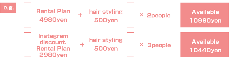 (Rental Plan 4980yen + hair styling 500yen) x 2people = Available 10960yen; (Instagram discount. Rental Plan 2980yen + hair styling 500yen) x 3people = Available 10440yen